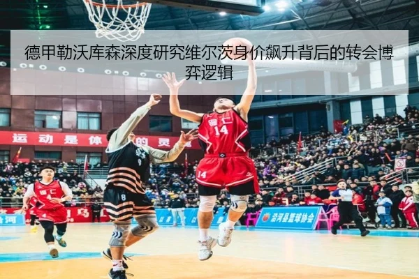 德甲勒沃库森深度研究维尔茨身价飙升背后的转会博弈逻辑