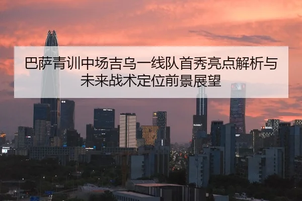 巴萨青训中场吉乌一线队首秀亮点解析与未来战术定位前景展望