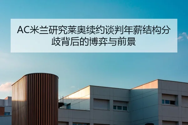 AC米兰研究莱奥续约谈判年薪结构分歧背后的博弈与前景