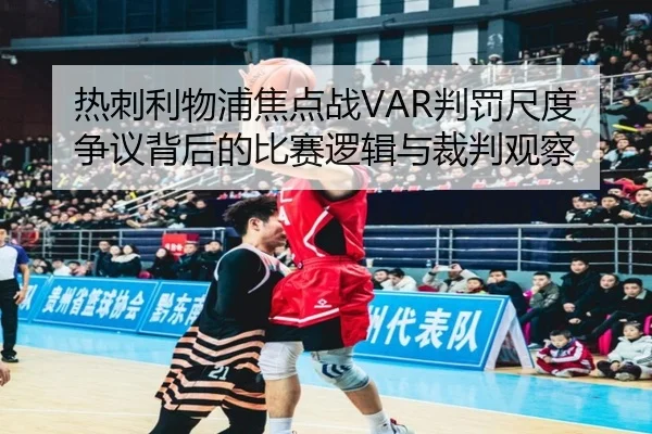 热刺利物浦焦点战VAR判罚尺度争议背后的比赛逻辑与裁判观察