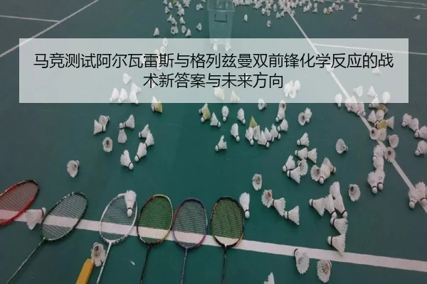 马竞测试阿尔瓦雷斯与格列兹曼双前锋化学反应的战术新答案与未来方向