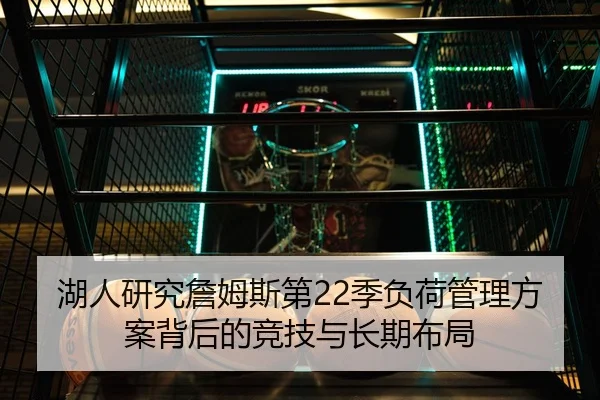 湖人研究詹姆斯第22季负荷管理方案背后的竞技与长期布局