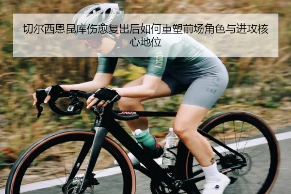 切尔西恩昆库伤愈复出后如何重塑前场角色与进攻核心地位