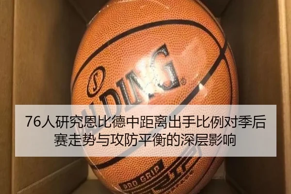 76人研究恩比德中距离出手比例对季后赛走势与攻防平衡的深层影响
