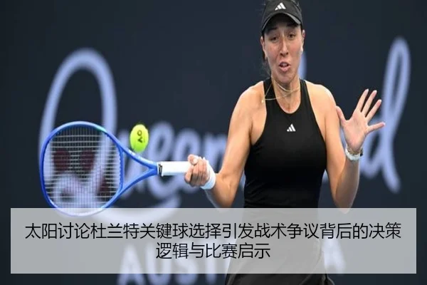 太阳讨论杜兰特关键球选择引发战术争议背后的决策逻辑与比赛启示