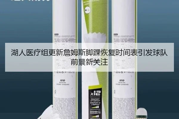 湖人医疗组更新詹姆斯脚踝恢复时间表引发球队前景新关注