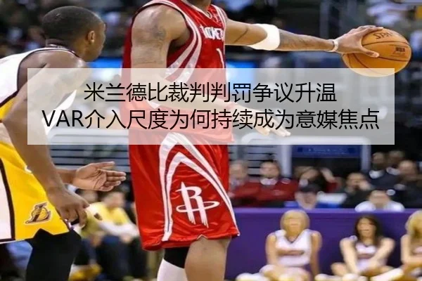 米兰德比裁判判罚争议升温 VAR介入尺度为何持续成为意媒焦点